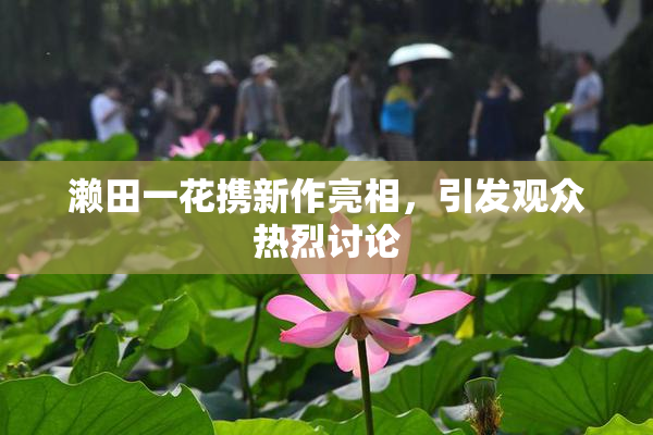 濑田一花携新作亮相，引发观众热烈讨论