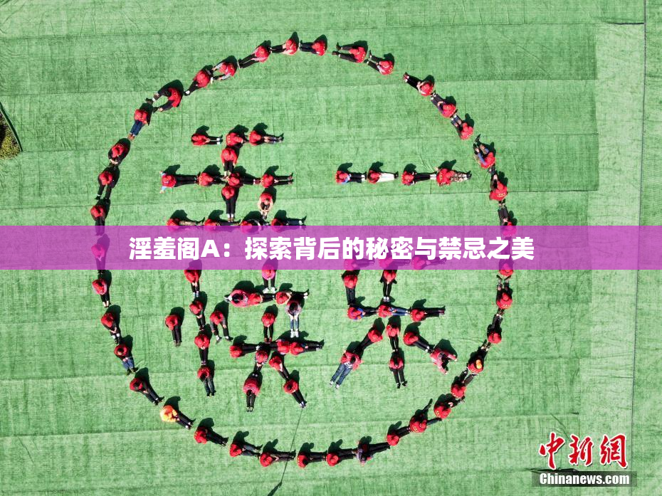 淫羞阁A：探索背后的秘密与禁忌之美