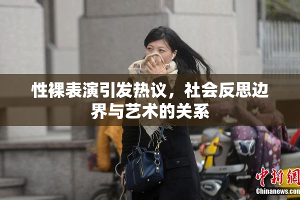 性裸表演引发热议，社会反思边界与艺术的关系