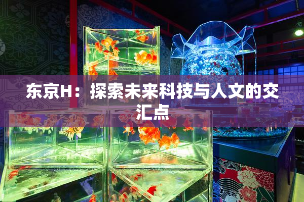 东京H：探索未来科技与人文的交汇点