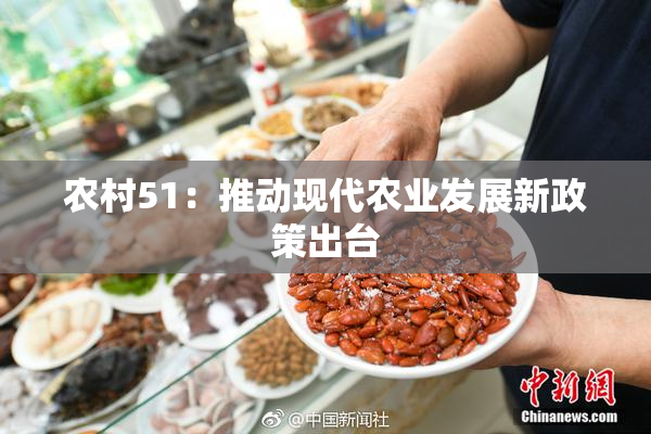 农村51：推动现代农业发展新政策出台