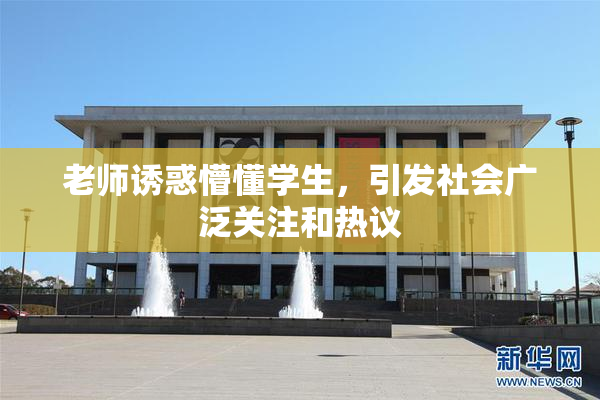 老师诱惑懵懂学生，引发社会广泛关注和热议