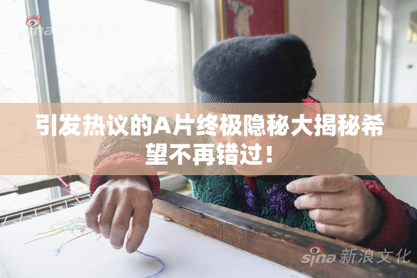 引发热议的A片终极隐秘大揭秘希望不再错过！