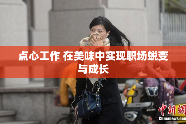 点心工作 在美味中实现职场蜕变与成长