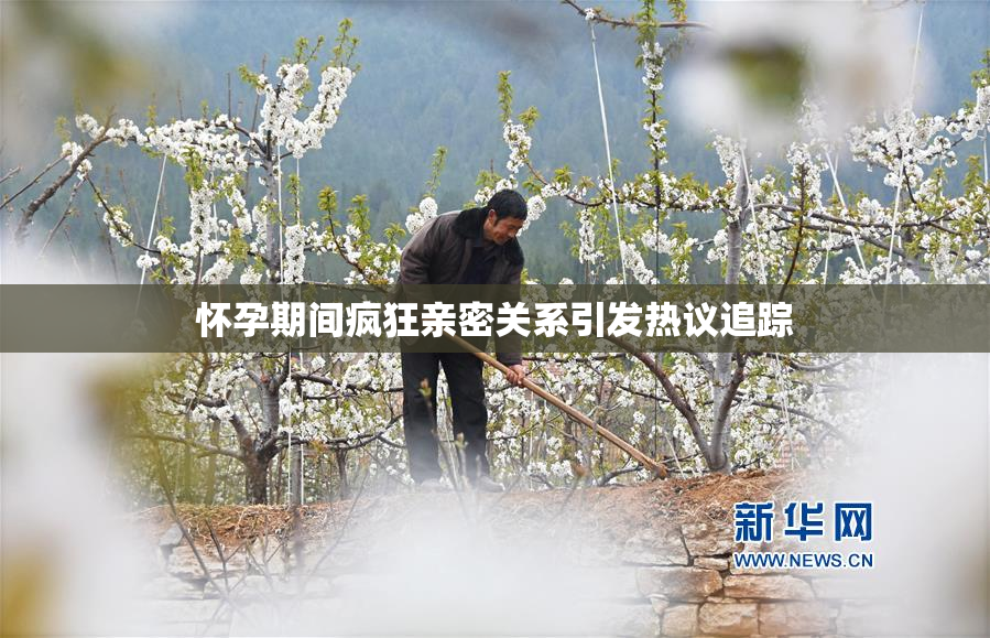 怀孕期间疯狂亲密关系引发热议追踪