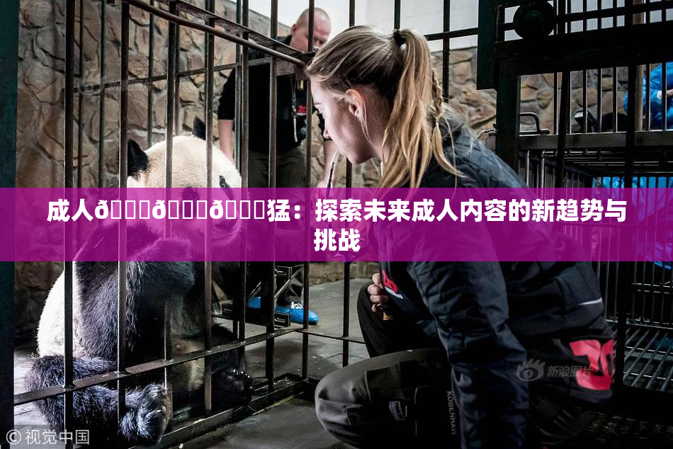 成人🍆🍑🔞猛：探索未来成人内容的新趋势与挑战