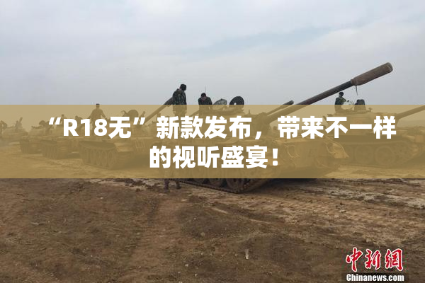 “R18无”新款发布，带来不一样的视听盛宴！