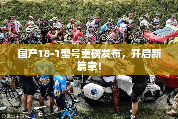 国产18-1型号重磅发布，开启新篇章！