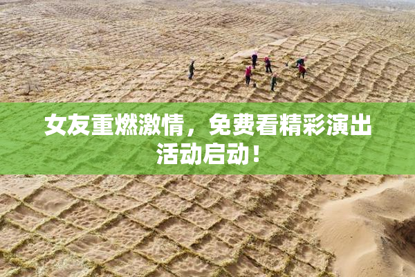 女友重燃激情，免费看精彩演出活动启动！