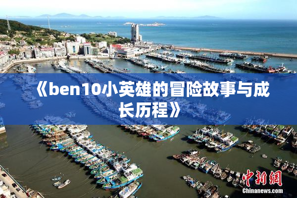 《ben10小英雄的冒险故事与成长历程》