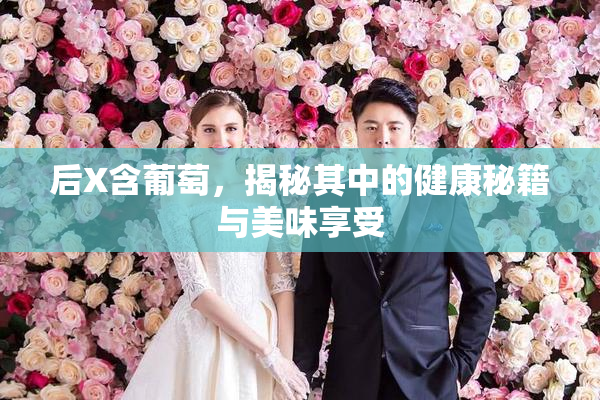 后X含葡萄，揭秘其中的健康秘籍与美味享受