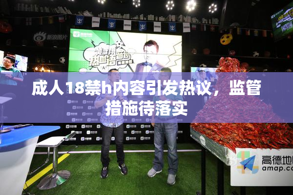 成人18禁h内容引发热议，监管措施待落实