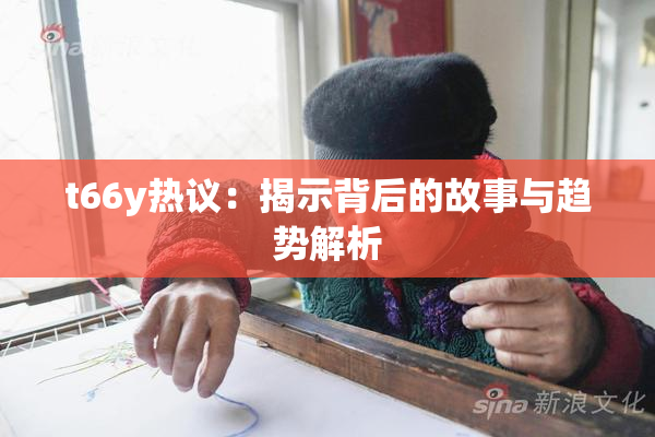 t66y热议：揭示背后的故事与趋势解析