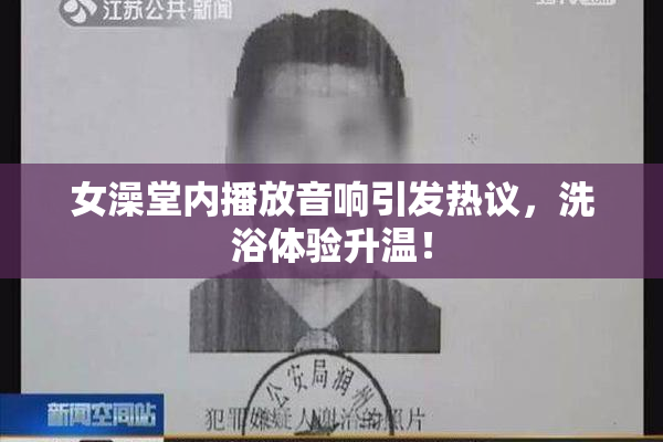 女澡堂内播放音响引发热议，洗浴体验升温！