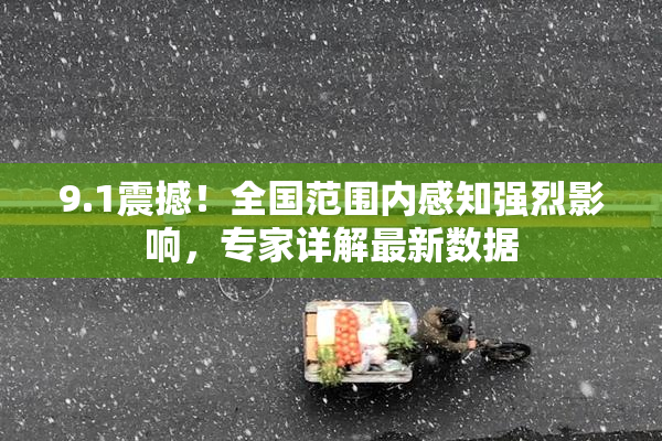 9.1震撼！全国范围内感知强烈影响，专家详解最新数据