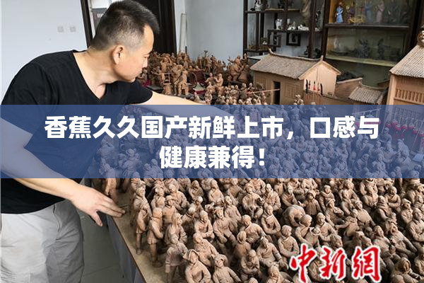 香蕉久久国产新鲜上市，口感与健康兼得！