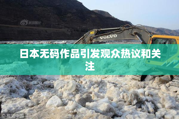 日本无码作品引发观众热议和关注
