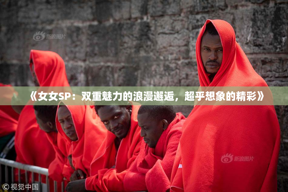 《女女SP：双重魅力的浪漫邂逅，超乎想象的精彩》