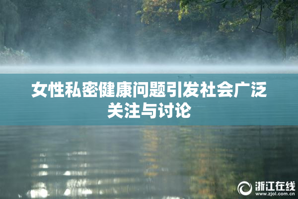 女性私密健康问题引发社会广泛关注与讨论