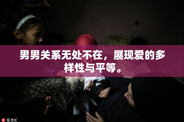男男关系无处不在，展现爱的多样性与平等。