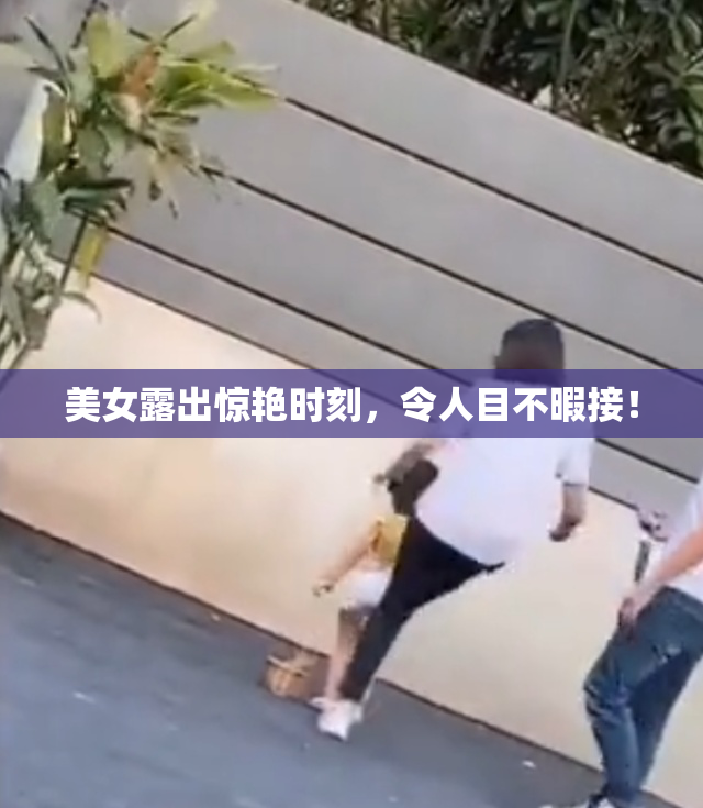 美女露出惊艳时刻，令人目不暇接！