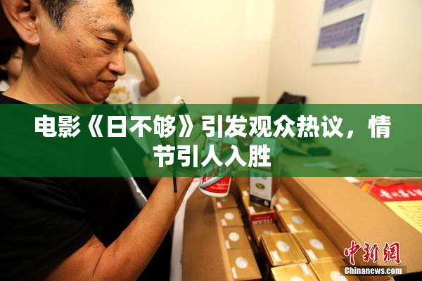 电影《日不够》引发观众热议，情节引人入胜