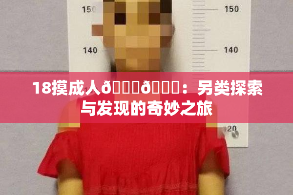 18摸成人🍆🍑：另类探索与发现的奇妙之旅