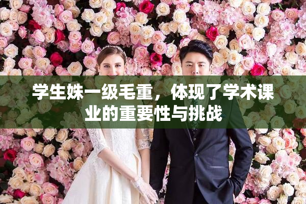 学生姝一级毛重，体现了学术课业的重要性与挑战