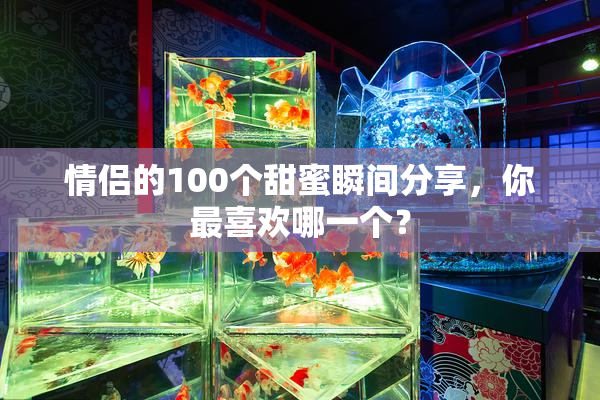 情侣的100个甜蜜瞬间分享，你最喜欢哪一个？