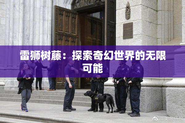 雷狮树藤：探索奇幻世界的无限可能