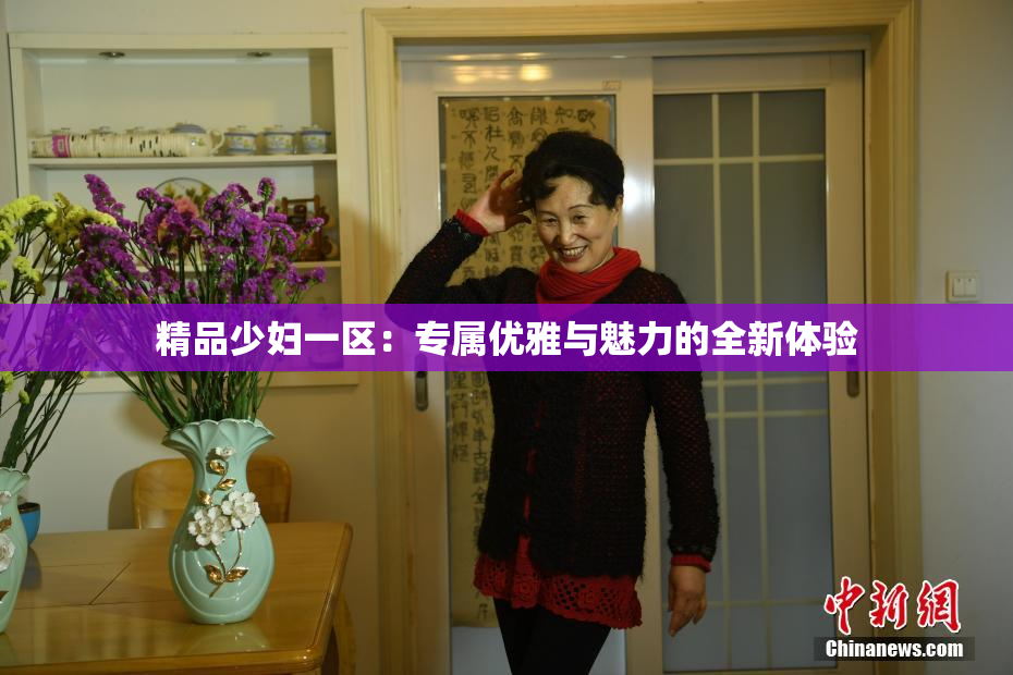 精品少妇一区：专属优雅与魅力的全新体验