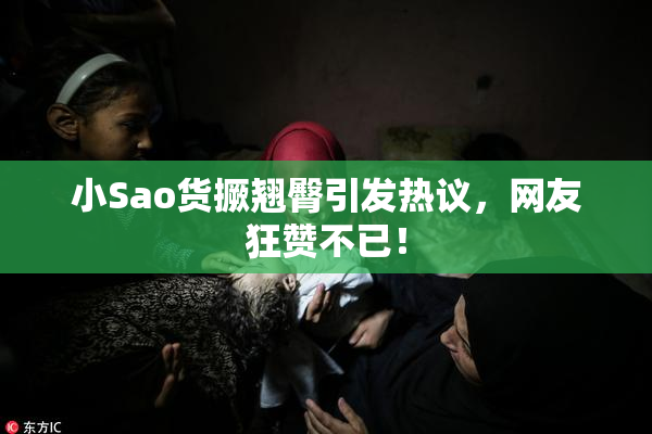 小Sao货撅翘臀引发热议，网友狂赞不已！