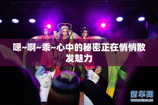 嗯~啊~乖~心中的秘密正在悄悄散发魅力