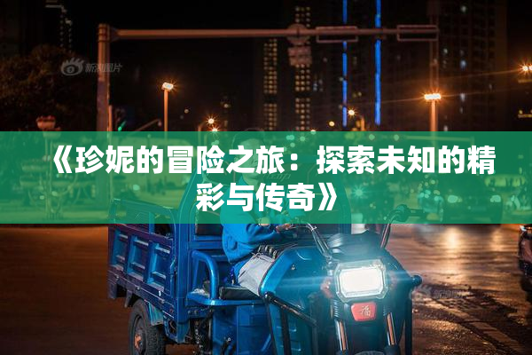 《珍妮的冒险之旅：探索未知的精彩与传奇》