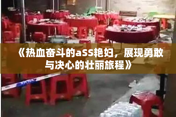《热血奋斗的aSS艳妇，展现勇敢与决心的壮丽旅程》
