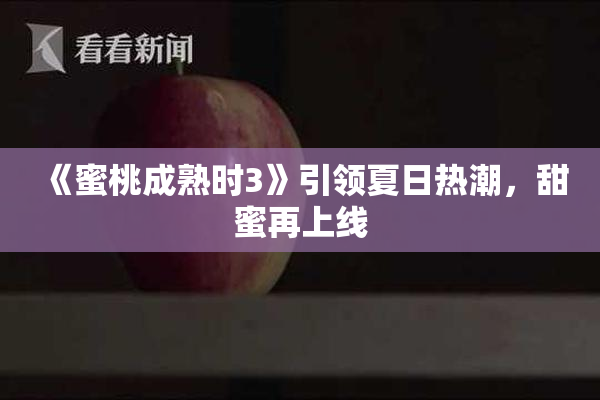《蜜桃成熟时3》引领夏日热潮，甜蜜再上线
