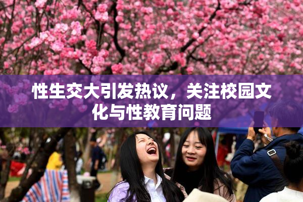 性生交大引发热议，关注校园文化与性教育问题