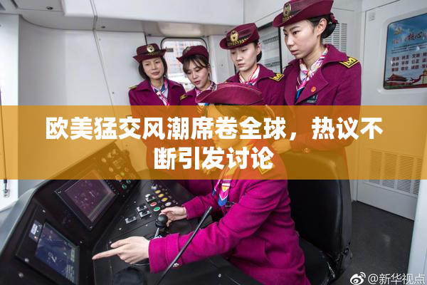 欧美猛交风潮席卷全球，热议不断引发讨论