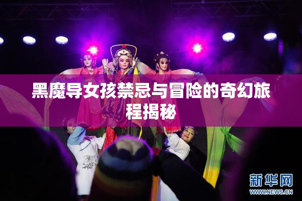黑魔导女孩禁忌与冒险的奇幻旅程揭秘