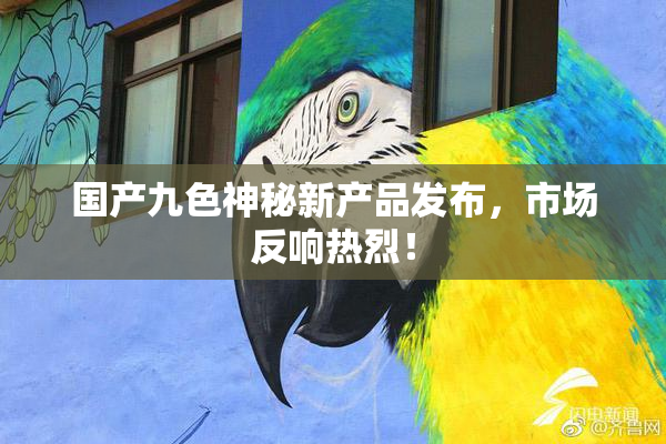 国产九色神秘新产品发布，市场反响热烈！