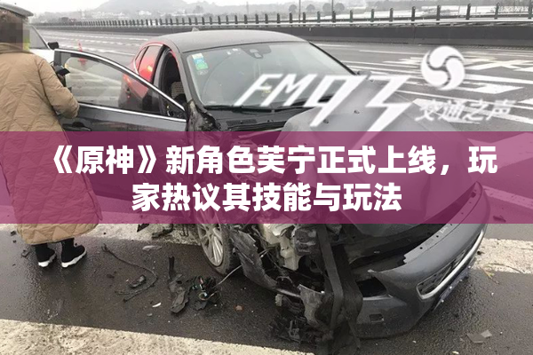《原神》新角色芙宁正式上线，玩家热议其技能与玩法