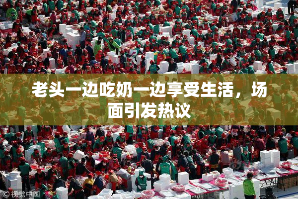 老头一边吃奶一边享受生活，场面引发热议