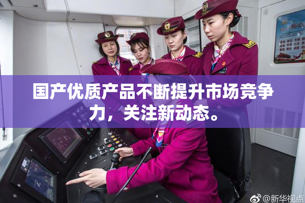 国产优质产品不断提升市场竞争力，关注新动态。