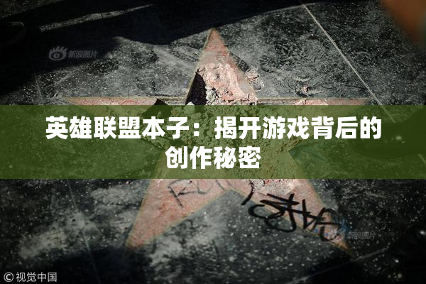 英雄联盟本子：揭开游戏背后的创作秘密