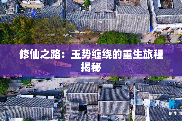 修仙之路：玉势缠绕的重生旅程揭秘