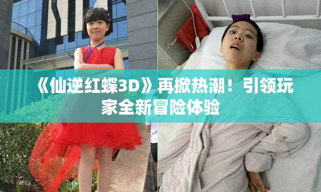 《仙逆红蝶3D》再掀热潮！引领玩家全新冒险体验