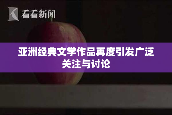 亚洲经典文学作品再度引发广泛关注与讨论