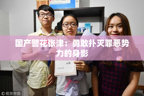 国产警花张津：勇敢扑灭罪恶势力的身影