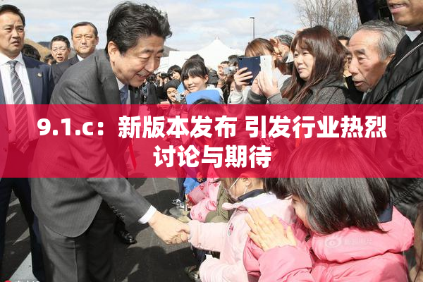 9.1.c：新版本发布 引发行业热烈讨论与期待