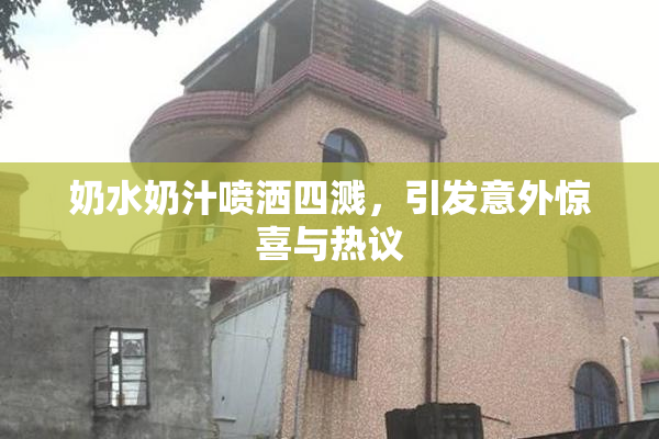奶水奶汁喷洒四溅，引发意外惊喜与热议